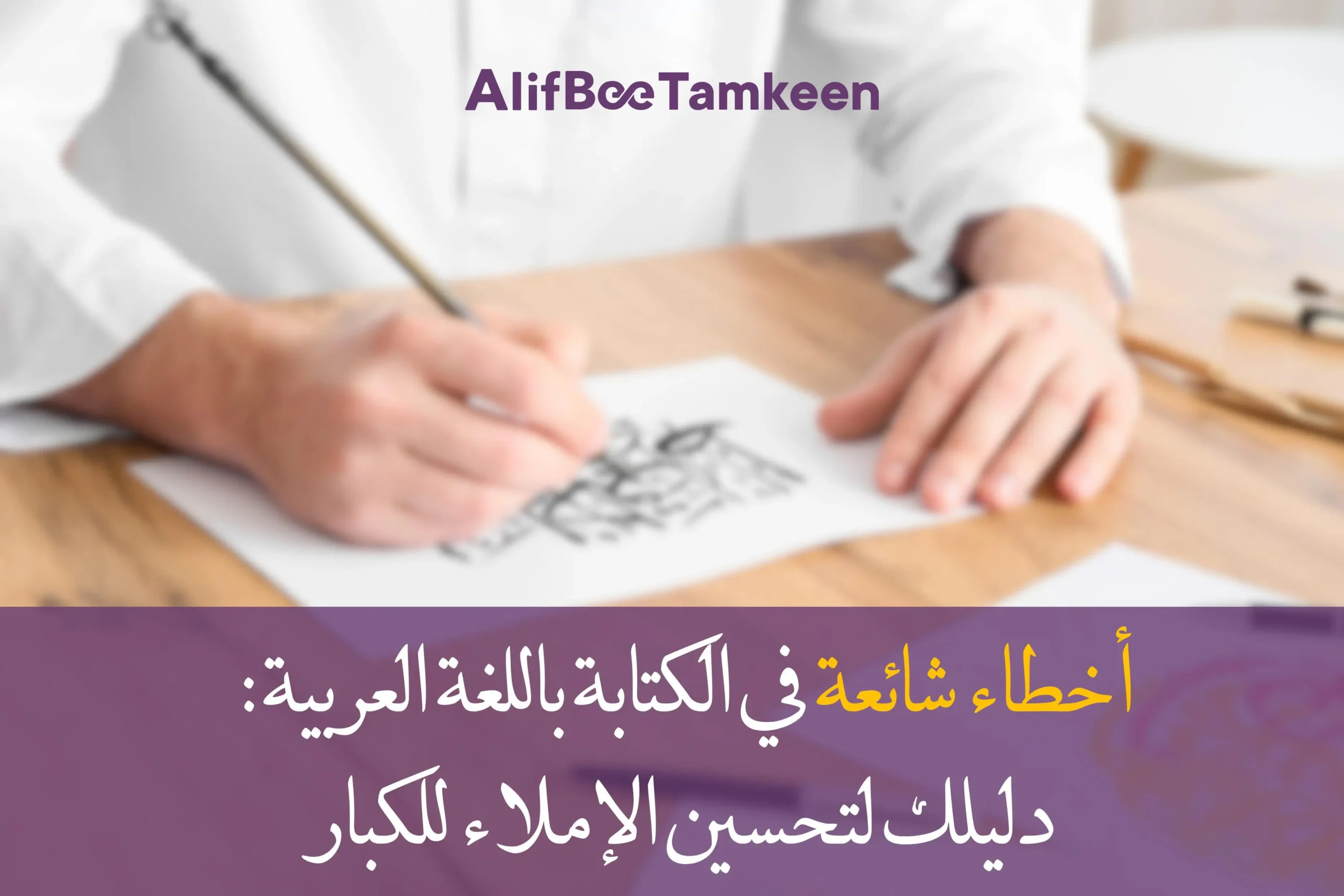 أخطاء شائعة في الكتابة باللغة العربية - دليلك لتحسين الإملاء للكبار