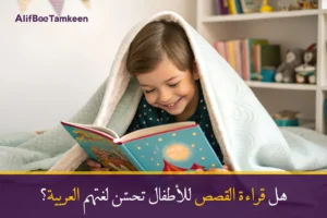 هل قراءة القصص للأطفال تحسّن لغتهم العربية