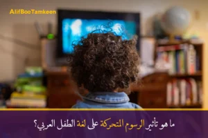 ما هو تأثير الرسوم المتحركة على لغة الطفل العربي